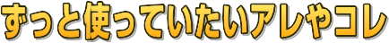 ずっと使っていたいアレやコレ
